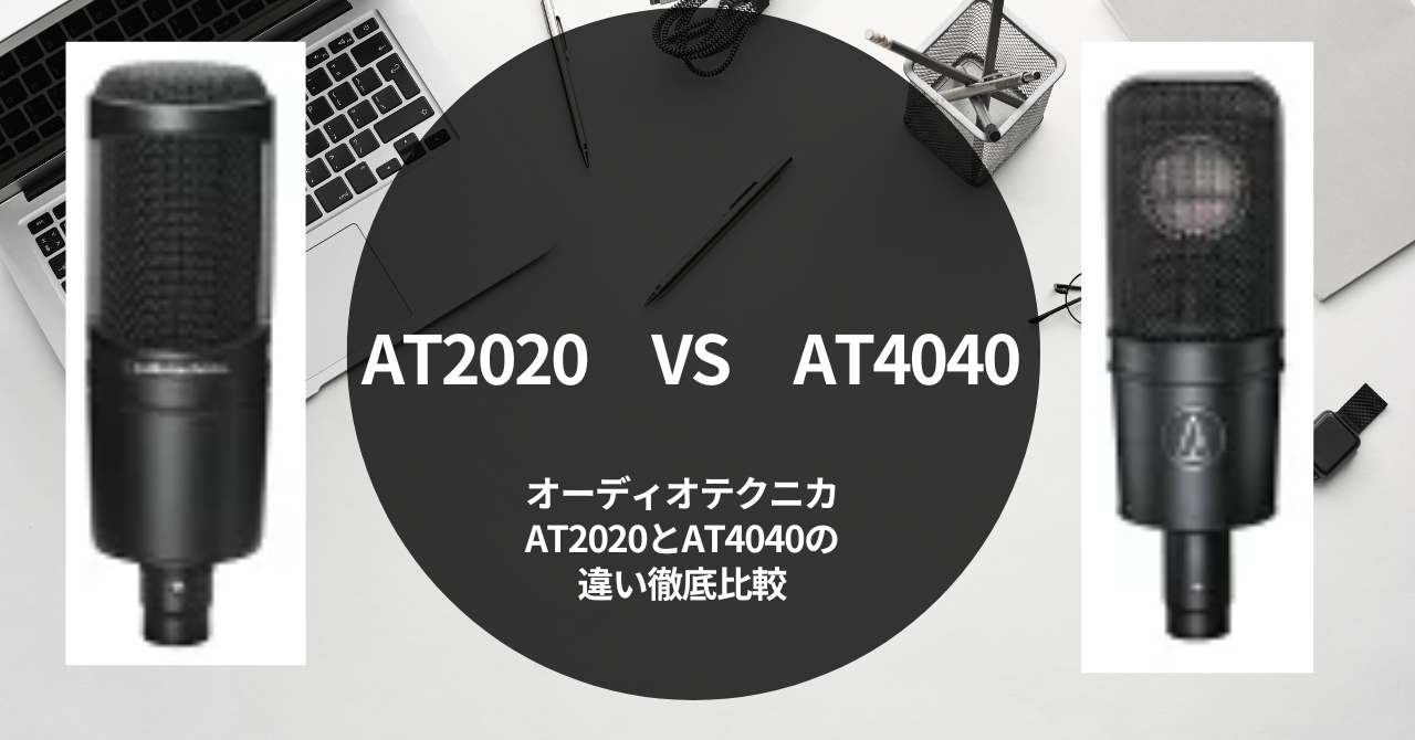 【ＭＩＸ師＆歌い手が選ぶ！】オーディオテクニカAT2020とAT4040の違い徹底比較